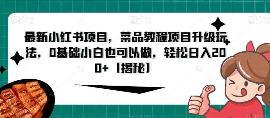 最新小红书项目，菜品教程项目升级玩法，0基础小白也可以做，轻松日入200+【揭秘】(揭秘最新小红书菜品教程项目，0基础小白也能轻松日入200+)