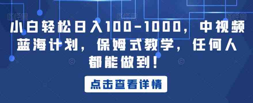 小白轻松日入100-1000，中视频蓝海计划，保姆式教学，任何人都能做到！【揭秘】(揭秘中视频蓝海计划保姆式教学助你轻松日入100-1000)