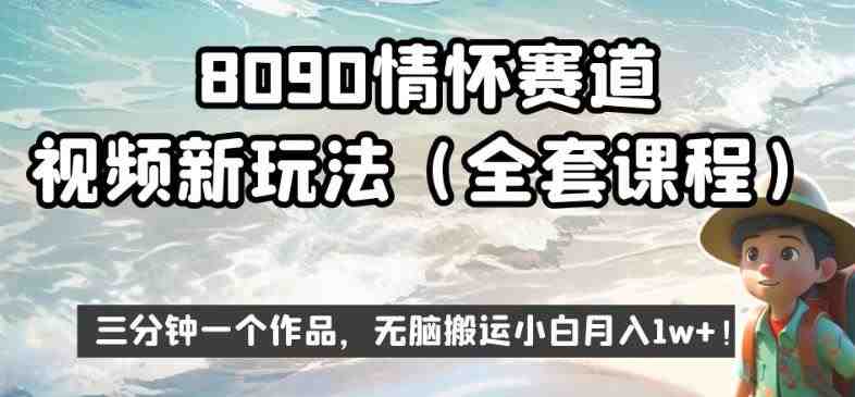 8090情怀赛道视频新玩法,三分钟一个作品,无脑搬运小白月入1w+【揭秘】(揭秘8090情怀赛道视频新玩法三分钟一个作品,无脑搬运小白也能月入1w+) 8090情怀赛道视频新玩法,三分钟一个作品,无脑搬运小白月入1w+【揭秘】(揭秘8090情怀赛道视频新玩法三分钟一个作品,无脑搬运小白也能月入1w+)