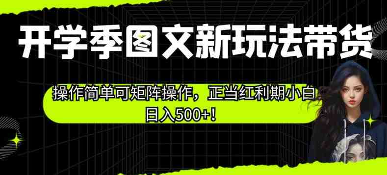 开学季图文新玩法带货,操作简单可矩阵操作,正当红利期小白日入500+!【揭秘】(开学季图文带货新玩法,小白也能日入500+!) 开学季图文新玩法带货,操作简单可矩阵操作,正当红利期小白日入500+!【揭秘】(开学季图文带货新玩法,小白也能日入500+!)