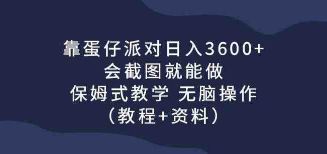 靠蛋仔派对日入3600+，会截图就能做，保姆式教学无脑操作（教程+资料）【揭秘】(《蛋仔派对》游戏赚钱攻略保姆式教学，轻松日入3600+)
