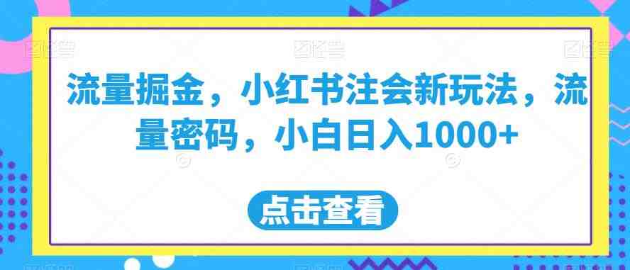 流量掘金，小红书注会新玩法，流量密码，小白日入1000+【揭秘】(揭秘小红书新玩法选择正确赛道，小白日入1000+)