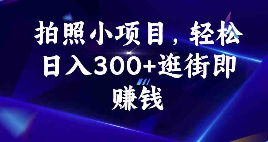 拍照小项目，轻松日入300+逛街即赚钱【揭秘】(揭秘58推客实地勘察拍照任务逛街即赚钱)