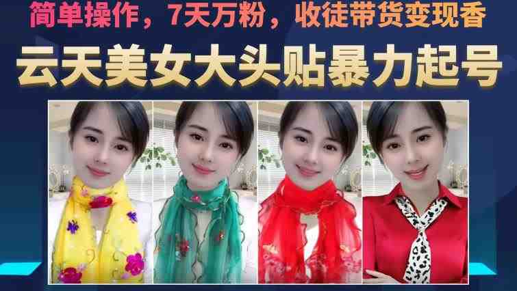 云天美女大头贴暴力起号教学，简单操作，7天万粉，收徒带货变现香(云天美女大头贴暴力起号教学简单操作，7天万粉，变现嘎嘎香)