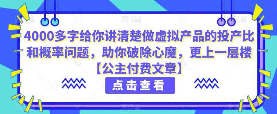 4000多字给你讲清楚做虚拟产品的投产比和概率问题,助你破除心魔,更上一层楼【公主付费文章】(深度剖析虚拟电商投资风险与机遇) 4000多字给你讲清楚做虚拟产品的投产比和概率问题,助你破除心魔,更上一层楼【公主付费文章】(深度剖析虚拟电商投资风险与机遇)
