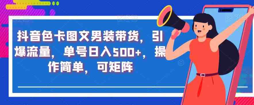 抖音色卡图文男装带货,引爆流量,单号日入500+,操作简单,可矩阵【揭秘】(【揭秘】抖音色卡图文男装带货低门槛、高收益的新型运营模式) 抖音色卡图文男装带货,引爆流量,单号日入500+,操作简单,可矩阵【揭秘】(【揭秘】抖音色卡图文男装带货低门槛、高收益的新型运营模式)
