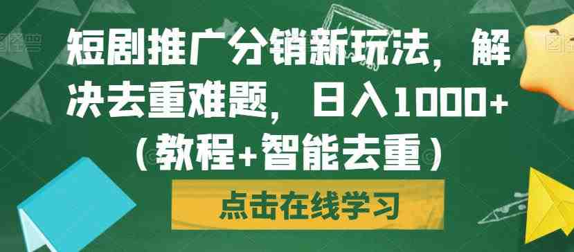 短剧推广分销新玩法,解决去重难题,日入1000+(教程+智能去重)【揭秘】(短剧推广分销新玩法教程智能去重,日入1000+) 短剧推广分销新玩法,解决去重难题,日入1000+(教程+智能去重)【揭秘】(短剧推广分销新玩法教程智能去重,日入1000+)