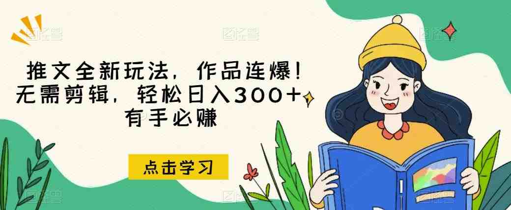 推文全新玩法,作品连爆!无需剪辑,轻松日入300+,有手必赚【揭秘】(揭秘全新推文玩法无需剪辑,轻松日入300+) 推文全新玩法,作品连爆!无需剪辑,轻松日入300+,有手必赚【揭秘】(揭秘全新推文玩法无需剪辑,轻松日入300+)