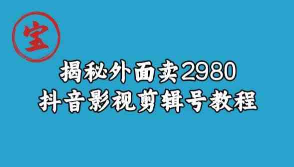 宝哥揭秘外面卖2980元抖音影视剪辑号教程(揭秘抖音影视剪辑号低成本、高收益的新兴项目) 宝哥揭秘外面卖2980元抖音影视剪辑号教程(揭秘抖音影视剪辑号低成本、高收益的新兴项目)