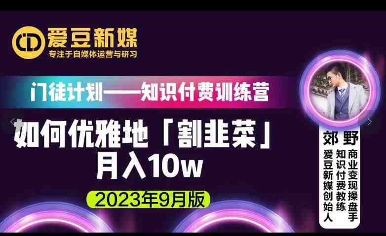 爱豆新媒：如何优雅地「割韭菜」月入10w的秘诀（2023年9月版）(爱豆新媒创始人分享如何通过知识付费实现月入10万)