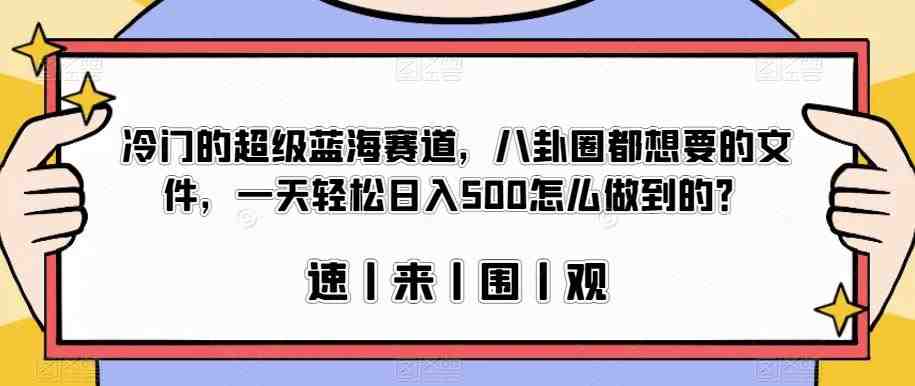 冷门的超级蓝海赛道,八卦圈都想要的文件,一天轻松日入500怎么做到的?【揭秘】(揭秘冷门超级蓝海赛道项目,如何利用八卦文件日入500) 冷门的超级蓝海赛道,八卦圈都想要的文件,一天轻松日入500怎么做到的?【揭秘】(揭秘冷门超级蓝海赛道项目,如何利用八卦文件日入500)