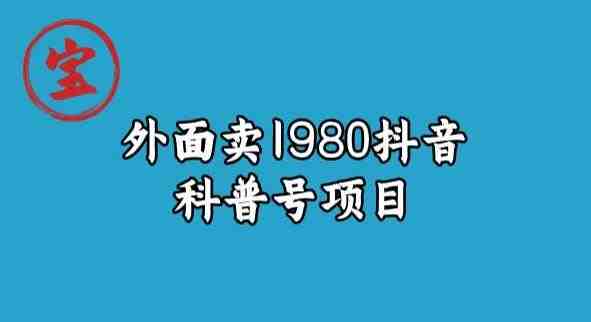 宝哥揭秘外面卖1980元抖音科普号项目(深度解析抖音科普号项目从入门到精通) 宝哥揭秘外面卖1980元抖音科普号项目(深度解析抖音科普号项目从入门到精通)