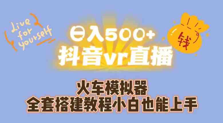 日入500+抖音vr直播火车模拟器全套搭建教程小白也能上手(小白也能上手的抖音VR直播火车模拟器全套搭建教程)