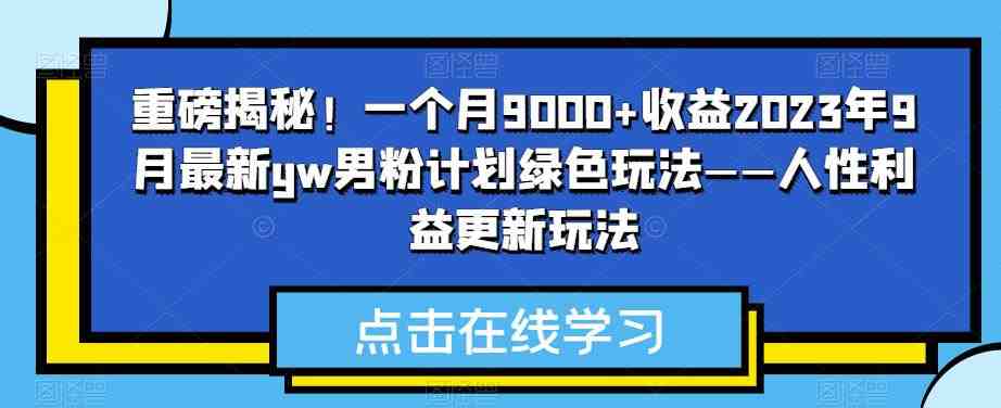 重磅揭秘!一个月9000+收益2023年9月最新yw男粉计划绿色玩法——人性利益更新玩法(揭秘2023年9月最新yw男粉计划绿色玩法——人性利益更新玩法) 重磅揭秘!一个月9000+收益2023年9月最新yw男粉计划绿色玩法——人性利益更新玩法(揭秘2023年9月最新yw男粉计划绿色玩法——人性利益更新玩法)