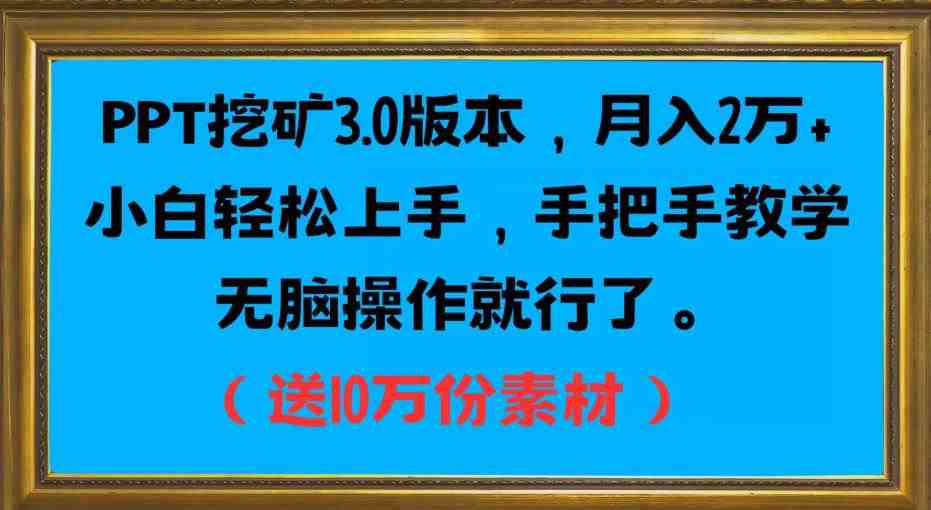 PPT挖矿3.0版本，月入2万小白轻松上手，手把手教学无脑操作就行了（送10万份素材）(探索PPT挖金3.0版本轻松上手，月入2万)