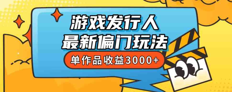 斥资8888学的游戏发行人最新偏门玩法,单作品收益3000+,新手很容易上手【揭秘】(揭秘游戏发行人的新玩法无需流量,执行力即收益) 斥资8888学的游戏发行人最新偏门玩法,单作品收益3000+,新手很容易上手【揭秘】(揭秘游戏发行人的新玩法无需流量,执行力即收益)