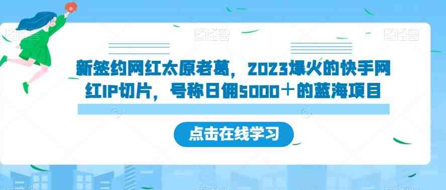 新签约网红太原老葛,2023爆火的快手网红IP切片,号称日佣5000+的蓝海项目【揭秘】(“揭秘2023年新签约网红太原老葛的快手IP切片项目及其带货教程”) 新签约网红太原老葛,2023爆火的快手网红IP切片,号称日佣5000+的蓝海项目【揭秘】(“揭秘2023年新签约网红太原老葛的快手IP切片项目及其带货教程”)