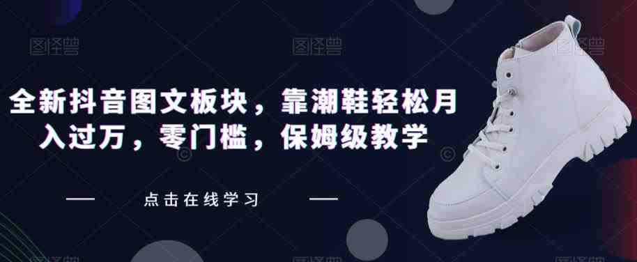 全新抖音图文板块,靠潮鞋轻松月入过万,零门槛,保姆级教学【揭秘】(揭秘全新抖音图文板块,如何靠潮鞋轻松月入过万) 全新抖音图文板块,靠潮鞋轻松月入过万,零门槛,保姆级教学【揭秘】(揭秘全新抖音图文板块,如何靠潮鞋轻松月入过万)