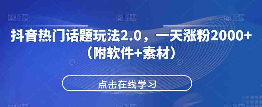 抖音热门话题玩法2.0,一天涨粉2000+(附软件+素材)(抖音热门话题玩法2.0快速涨粉变现的秘诀) 抖音热门话题玩法2.0,一天涨粉2000+(附软件+素材)(抖音热门话题玩法2.0快速涨粉变现的秘诀)