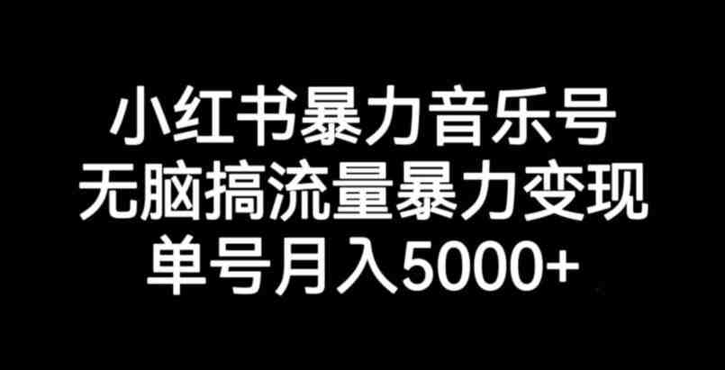 小红书暴力音乐号,无脑搞流量暴力变现,单号月入5000+(小红书暴力音乐号运营全攻略从流量获取到变现一站式教学) 小红书暴力音乐号,无脑搞流量暴力变现,单号月入5000+(小红书暴力音乐号运营全攻略从流量获取到变现一站式教学)