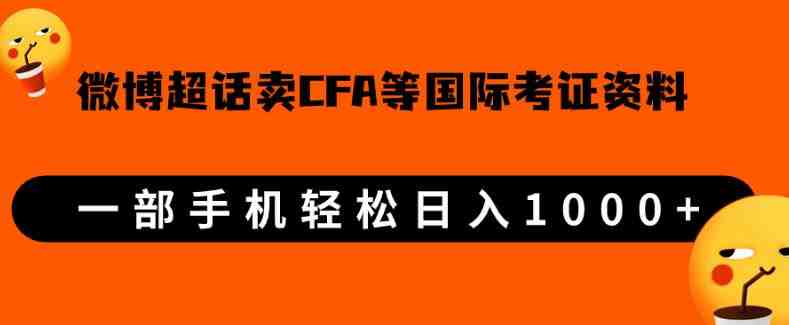 微博超话卖cfa、frm等国际考证虚拟资料,一单300+,一部手机轻松日入1000+【揭秘】(揭秘微博超话上的国际考证虚拟资料销售商机)