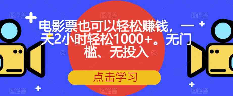 电影票也可以轻松赚钱,一天2小时轻松1000+。无门槛、无投入【揭秘】(揭秘电影票项目一天2小时轻松赚取1000+) 电影票也可以轻松赚钱,一天2小时轻松1000+。无门槛、无投入【揭秘】(揭秘电影票项目一天2小时轻松赚取1000+)