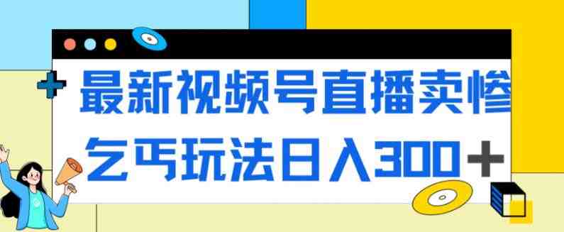 最新视频号直播卖惨乞讨玩法，流量嘎嘎滴，轻松日入300+(探索最新视频号直播卖惨乞讨玩法，实现流量爆发和日入300+)
