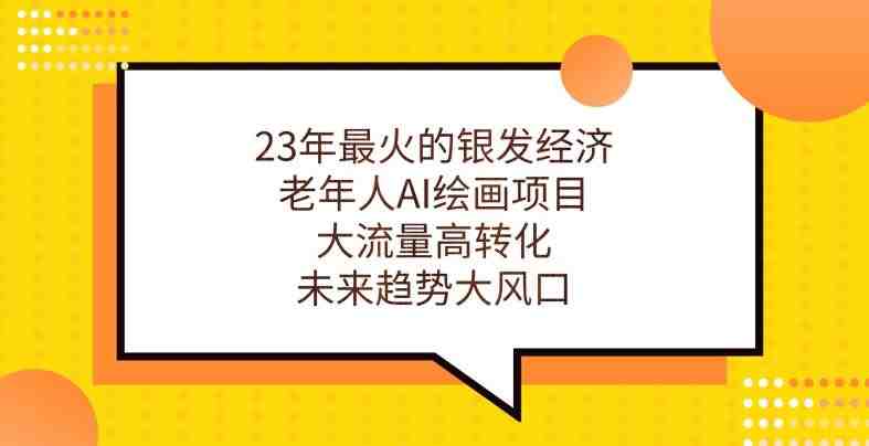 23年最火的银发经济,老年人AI绘画项目,大流量高转化,未来趋势大风口【揭秘】(深度解析23年最火的银发经济与老年人AI绘画项目) 23年最火的银发经济,老年人AI绘画项目,大流量高转化,未来趋势大风口【揭秘】(深度解析23年最火的银发经济与老年人AI绘画项目)
