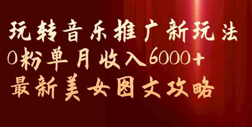 玩转音乐推广新玩法,0粉单月收入6000+,最新美女图文攻略【揭秘】(“揭秘” 0粉单月收入6000+的音乐推广新玩法) 玩转音乐推广新玩法,0粉单月收入6000+,最新美女图文攻略【揭秘】(“揭秘” 0粉单月收入6000+的音乐推广新玩法)