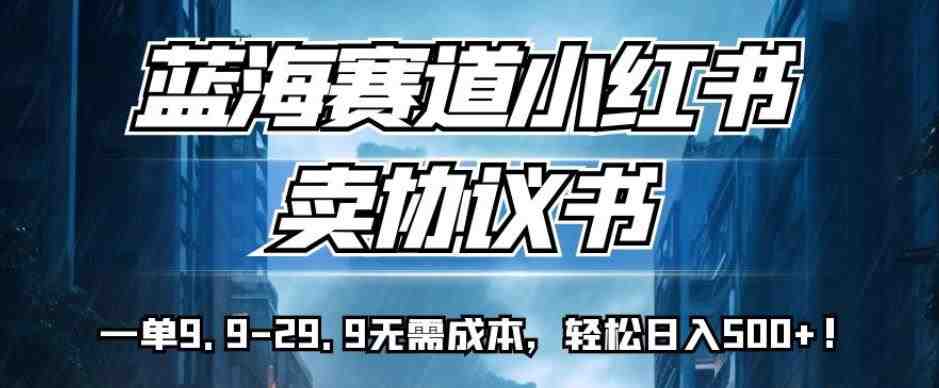 蓝海赛道小红书卖协议书,一单9.9-29.9无需成本,轻松日入500+!【揭秘】(揭秘小红书上的“蓝海赛道”一单9.9-29.9,轻松日入500+!) 蓝海赛道小红书卖协议书,一单9.9-29.9无需成本,轻松日入500+!【揭秘】(揭秘小红书上的“蓝海赛道”一单9.9-29.9,轻松日入500+!)