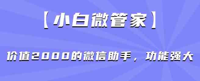 【小白微管家】价值2000的微信助手,功能强大(【小白微管家】—— 您微信管理的得力助手) 【小白微管家】价值2000的微信助手,功能强大(【小白微管家】—— 您微信管理的得力助手)