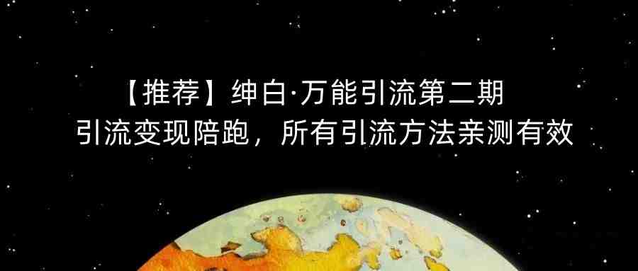 【推荐】绅白·万能引流第二期,引流变现陪跑,所有引流方法亲测有效(绅白·万能引流第二期掌握有效引流方法,助力行业变现) 【推荐】绅白·万能引流第二期,引流变现陪跑,所有引流方法亲测有效(绅白·万能引流第二期掌握有效引流方法,助力行业变现)
