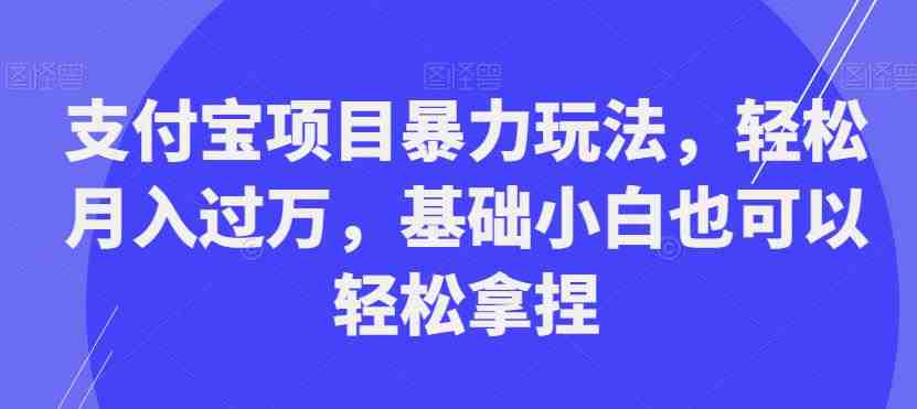 支付宝项目暴力玩法,轻松月入过万,基础小白也可以轻松拿捏【揭秘】(揭秘支付宝项目暴力玩法,轻松月入过万) 支付宝项目暴力玩法,轻松月入过万,基础小白也可以轻松拿捏【揭秘】(揭秘支付宝项目暴力玩法,轻松月入过万)
