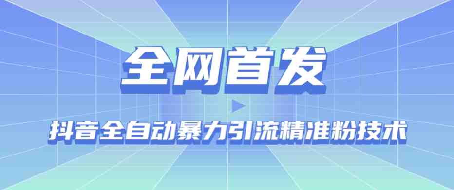 【全网首发】抖音全自动暴力引流精准粉技术【脚本+教程】(探索抖音全自动暴力引流精准粉技术，实现高效引流)