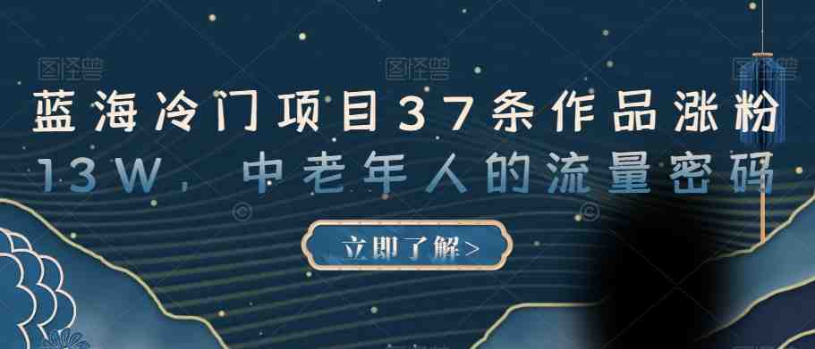 蓝海冷门项目37条作品涨粉13W,中老年人的流量密码【揭秘】(揭秘中老年人的流量密码蓝海冷门项目的短视频营销策略) 蓝海冷门项目37条作品涨粉13W,中老年人的流量密码【揭秘】(揭秘中老年人的流量密码蓝海冷门项目的短视频营销策略)