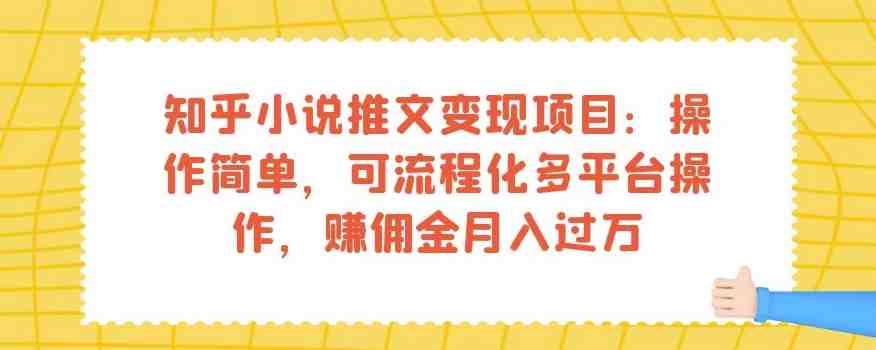 知乎小说推文变现项目：操作简单，可流程化多平台操作，赚佣金月入过万(掌握知乎小说推文变现项目，轻松实现月入过万)