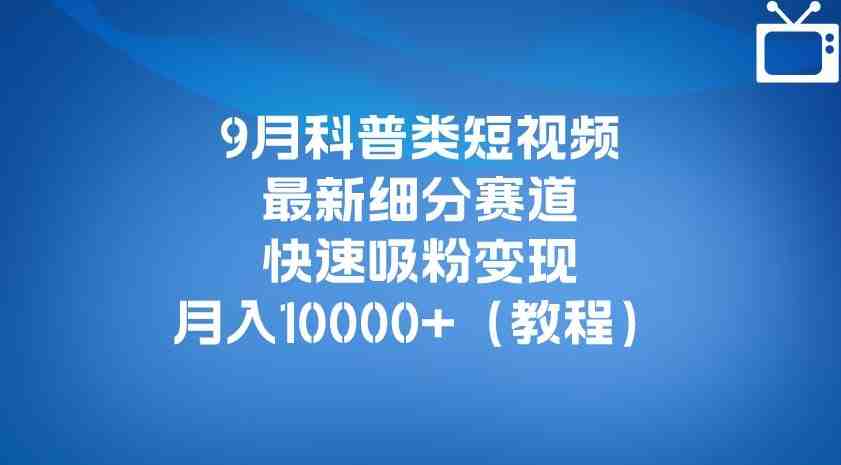 9月科普类短视频最新细分赛道,快速吸粉变现,月入10000+(详细教程)(科普类短视频新赛道揭秘多平台起号,快速吸粉变现) 9月科普类短视频最新细分赛道,快速吸粉变现,月入10000+(详细教程)(科普类短视频新赛道揭秘多平台起号,快速吸粉变现)