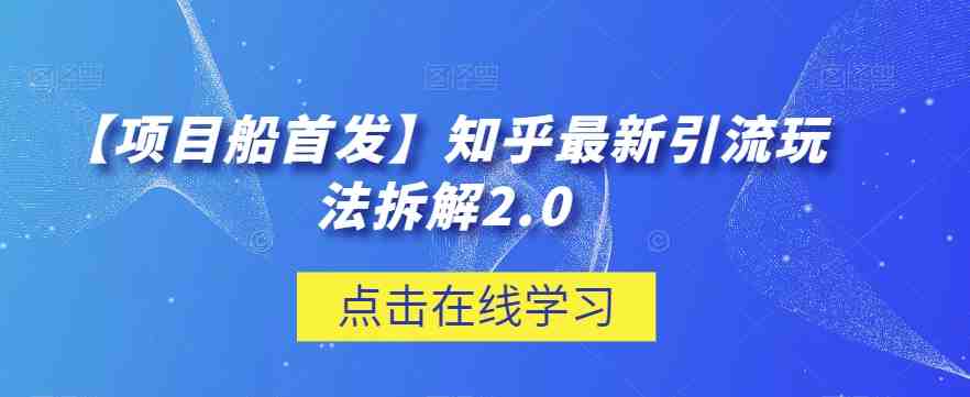 【项目船首发】知乎最新引流玩法拆解2.0【揭秘】(揭秘知乎最新引流玩法,提升流量效果) 【项目船首发】知乎最新引流玩法拆解2.0【揭秘】(揭秘知乎最新引流玩法,提升流量效果)