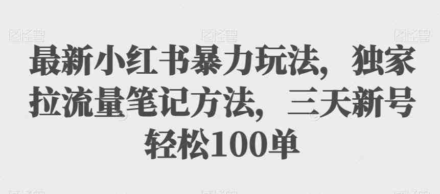 最新小红书暴力玩法,独家拉流量笔记方法,三天新号轻松100单【揭秘】(揭秘小红书新玩法三天新号轻松100单) 最新小红书暴力玩法,独家拉流量笔记方法,三天新号轻松100单【揭秘】(揭秘小红书新玩法三天新号轻松100单)