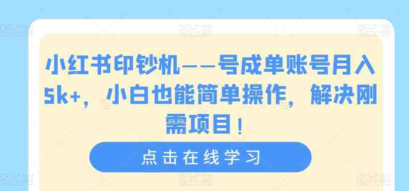 小红书印钞机——号成单账号月入5k+，小白也能简单操作，解决刚需项目【揭秘】(小红书印钞机——小白也能轻松赚钱的秘诀揭秘)
