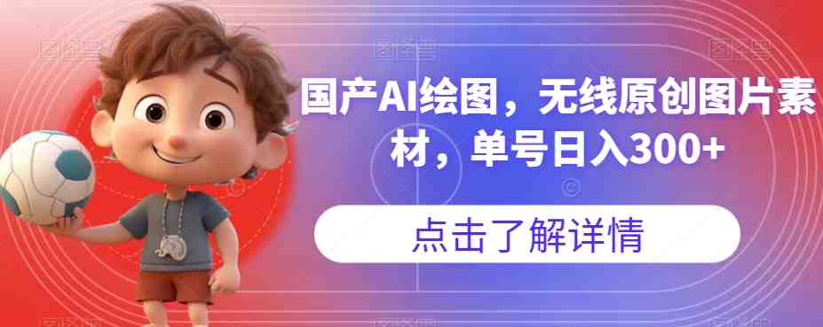 国产AI绘图,无线原创图片素材,单号日入300+【揭秘】(揭秘国产AI绘图无语言障碍,小白也能轻松搞定,图文带货首选!) 国产AI绘图,无线原创图片素材,单号日入300+【揭秘】(揭秘国产AI绘图无语言障碍,小白也能轻松搞定,图文带货首选!)
