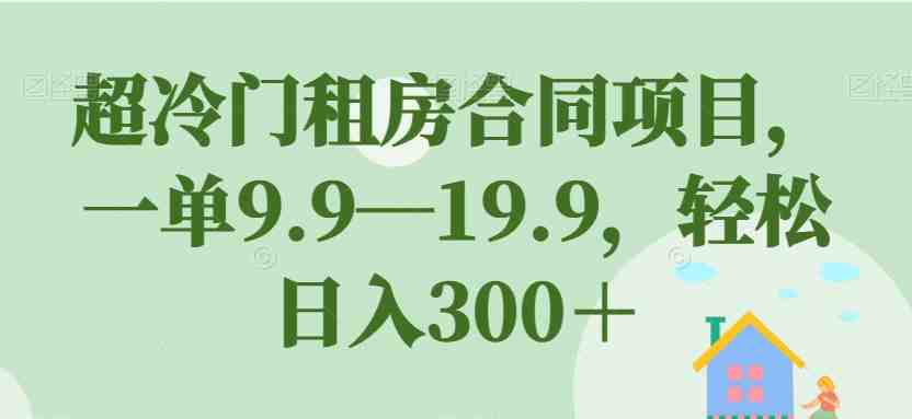 超冷门租房合同项目,一单9.9—19.9,轻松日入300+【揭秘】(揭秘超冷门租房合同项目轻松日入300+) 超冷门租房合同项目,一单9.9—19.9,轻松日入300+【揭秘】(揭秘超冷门租房合同项目轻松日入300+)