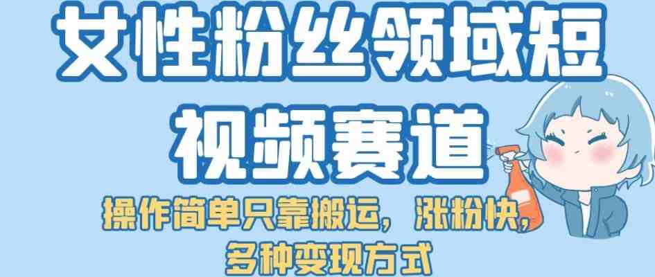 女性粉丝领域短视频赛道,操作简单只靠搬运,涨粉快,多种变现方式【揭秘】(揭秘女性粉丝领域短视频赛道的运营策略) 女性粉丝领域短视频赛道,操作简单只靠搬运,涨粉快,多种变现方式【揭秘】(揭秘女性粉丝领域短视频赛道的运营策略)