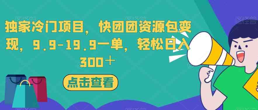 独家冷门项目,快团团资源包变现,9.9-19.9一单,轻松日入300+【揭秘】(揭秘独家冷门项目快团团资源包变现,9.9-19.9一单,轻松日入300+) 独家冷门项目,快团团资源包变现,9.9-19.9一单,轻松日入300+【揭秘】(揭秘独家冷门项目快团团资源包变现,9.9-19.9一单,轻松日入300+)