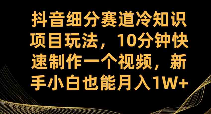 抖音细分赛道冷知识项目玩法,10分钟快速制作一个视频,新手小白也能月入1W+【揭秘】(揭秘抖音细分赛道冷知识项目,轻松实现月入过万) 抖音细分赛道冷知识项目玩法,10分钟快速制作一个视频,新手小白也能月入1W+【揭秘】(揭秘抖音细分赛道冷知识项目,轻松实现月入过万)