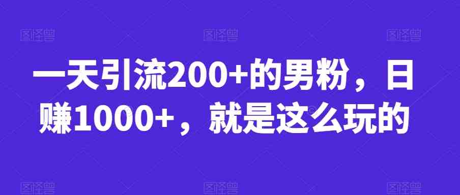 一天引流200+的男粉,日赚1000+,就是这么玩的【揭秘】(揭秘一天引流200+男粉,日赚1000+的实操策略) 一天引流200+的男粉,日赚1000+,就是这么玩的【揭秘】(揭秘一天引流200+男粉,日赚1000+的实操策略)
