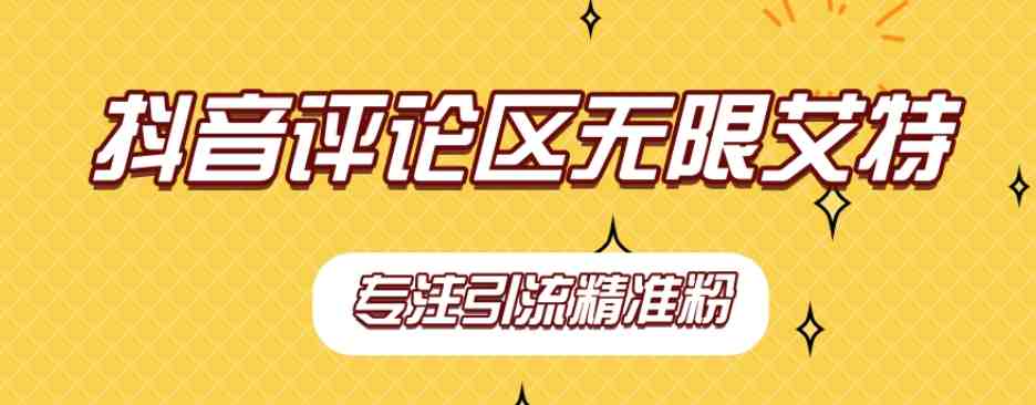 【稳定版】抖音评论区无限艾特引流精准粉(“全自动引流抖音评论区无限艾特精准粉策略解析”) 【稳定版】抖音评论区无限艾特引流精准粉(“全自动引流抖音评论区无限艾特精准粉策略解析”)