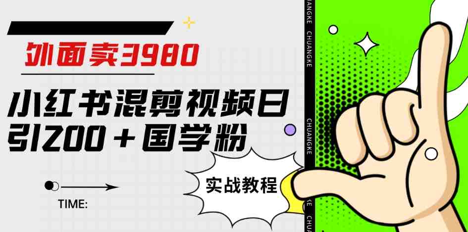 外面卖3980小红书混剪视频日引200+国学粉实战教程【揭秘】(揭秘3980元小红书混剪视频引流国学粉实战教程) 外面卖3980小红书混剪视频日引200+国学粉实战教程【揭秘】(揭秘3980元小红书混剪视频引流国学粉实战教程)