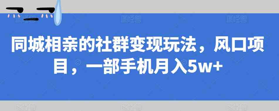 同城相亲的社群变现玩法,风口项目,一部手机月入5w+【揭秘】(揭秘同城相亲社群变现,一部手机也能月入5w+) 同城相亲的社群变现玩法,风口项目,一部手机月入5w+【揭秘】(揭秘同城相亲社群变现,一部手机也能月入5w+)