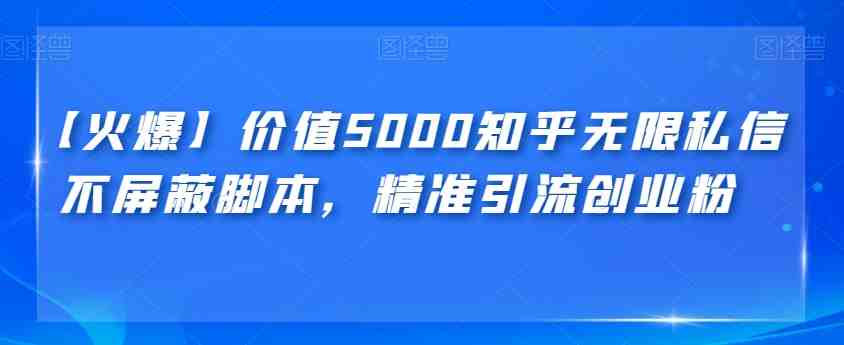【火爆】价值5000知乎无限私信不屏蔽脚本，精准引流创业粉【揭秘】(揭秘价值5000元的知乎无限私信不屏蔽脚本及其引流效果)